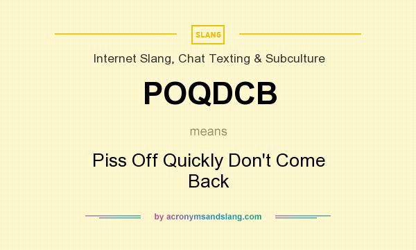 What does POQDCB mean? It stands for Piss Off Quickly Don`t Come Back