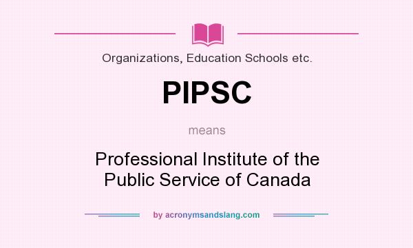 What does PIPSC mean? It stands for Professional Institute of the Public Service of Canada