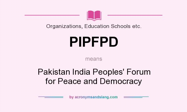 What does PIPFPD mean? It stands for Pakistan India Peoples` Forum for Peace and Democracy