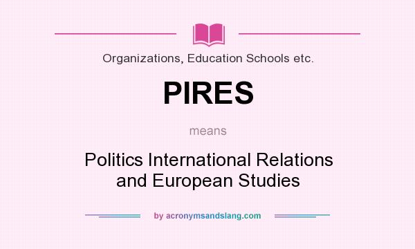 What does PIRES mean? It stands for Politics International Relations and European Studies