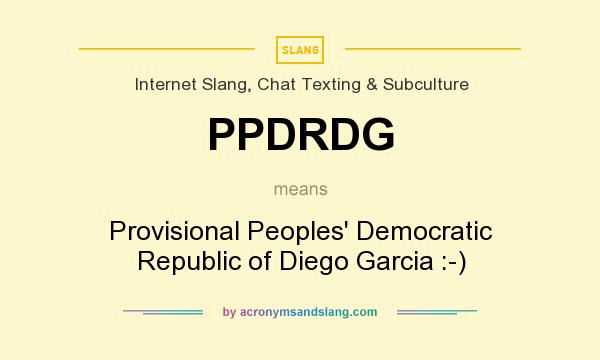 What does PPDRDG mean? It stands for Provisional Peoples` Democratic Republic of Diego Garcia :-)