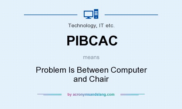 What does PIBCAC mean? It stands for Problem Is Between Computer and Chair