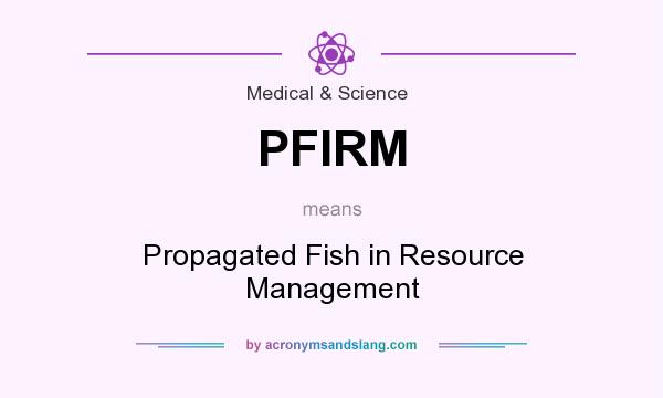What does PFIRM mean? It stands for Propagated Fish in Resource Management
