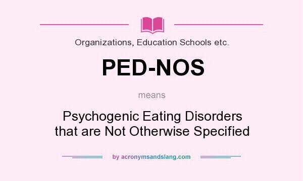 What does PED-NOS mean? It stands for Psychogenic Eating Disorders that are Not Otherwise Specified