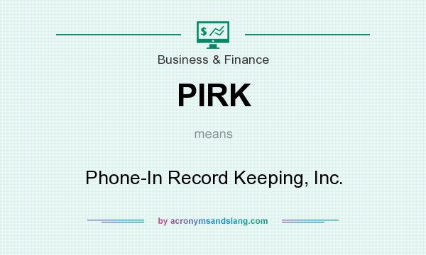 What does PIRK mean? It stands for Phone-In Record Keeping, Inc.