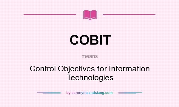What does COBIT mean? It stands for Control Objectives for Information Technologies