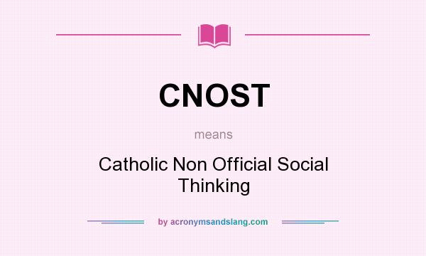 What does CNOST mean? It stands for Catholic Non Official Social Thinking