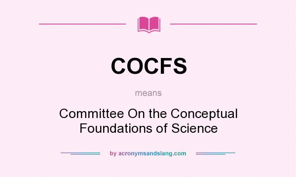 What does COCFS mean? It stands for Committee On the Conceptual Foundations of Science