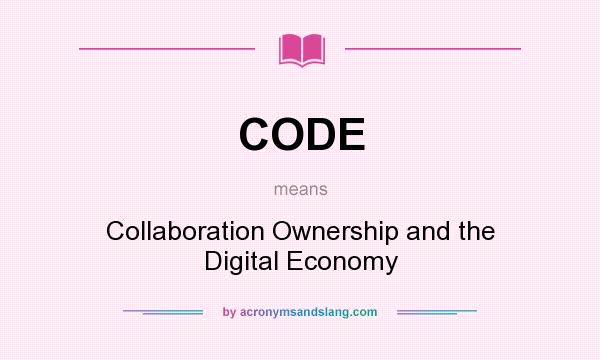 What does CODE mean? It stands for Collaboration Ownership and the Digital Economy