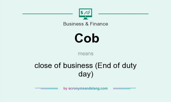 Cob close of business (End of duty day) in Business & Finance by