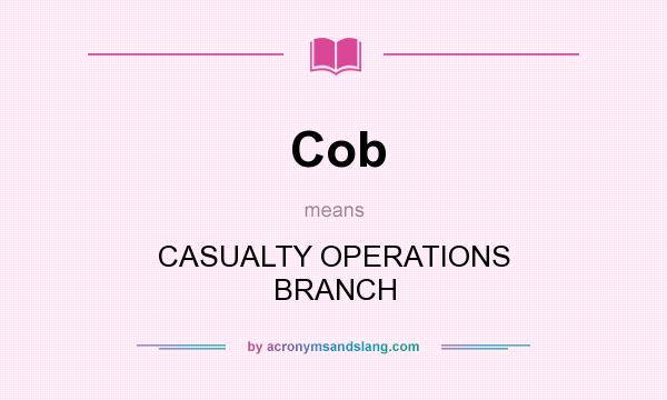 What does Cob mean? It stands for CASUALTY OPERATIONS BRANCH