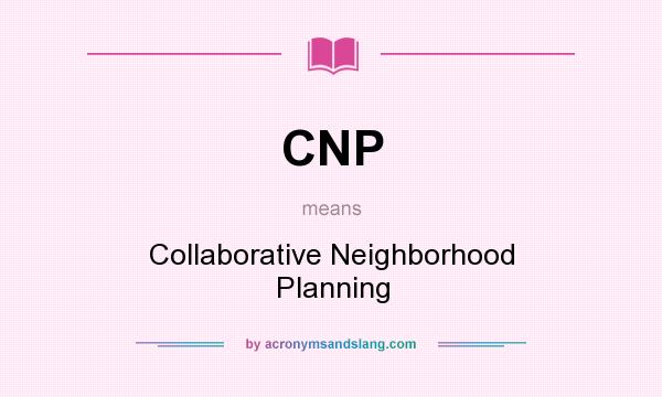 What does CNP mean? It stands for Collaborative Neighborhood Planning