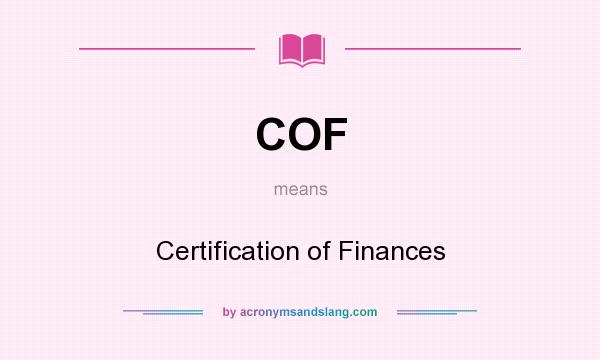 What does COF mean? It stands for Certification of Finances