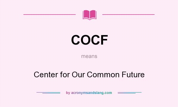 What does COCF mean? It stands for Center for Our Common Future