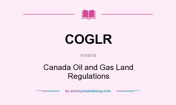 What does COGLR mean? It stands for Canada Oil and Gas Land Regulations