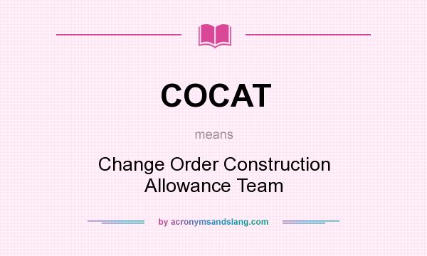 What does COCAT mean? It stands for Change Order Construction Allowance Team