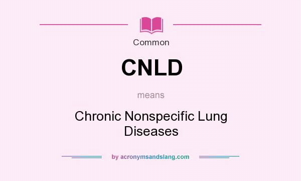 What does CNLD mean? It stands for Chronic Nonspecific Lung Diseases