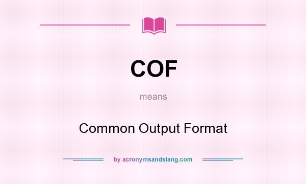 What does COF mean? It stands for Common Output Format