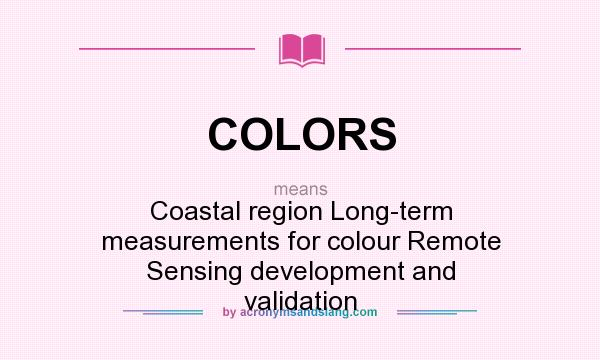 What does COLORS mean? It stands for Coastal region Long-term measurements for colour Remote Sensing development and validation