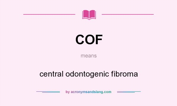 What does COF mean? It stands for central odontogenic fibroma