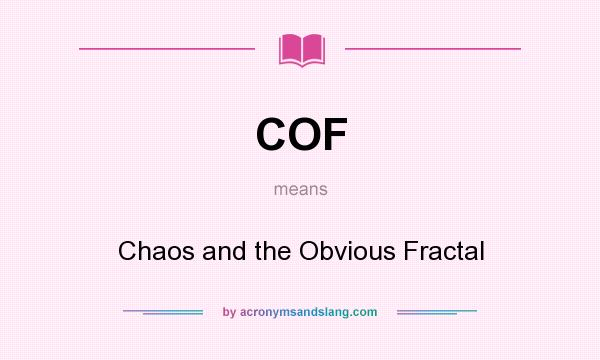 What does COF mean? It stands for Chaos and the Obvious Fractal