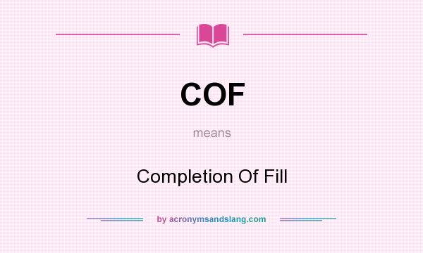 What does COF mean? It stands for Completion Of Fill