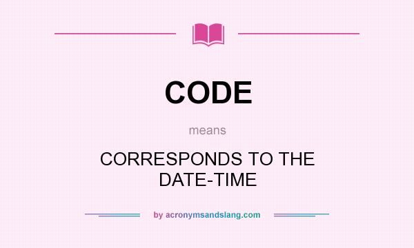 What does CODE mean? It stands for CORRESPONDS TO THE DATE-TIME