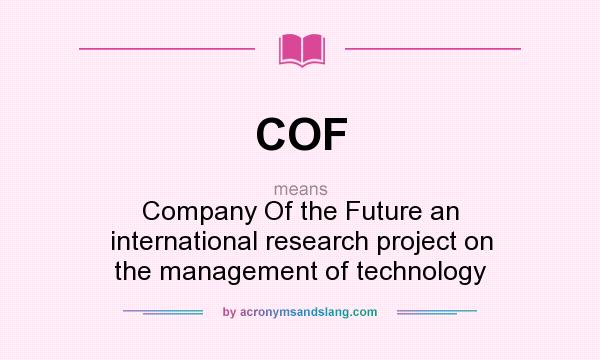 What does COF mean? It stands for Company Of the Future an international research project on the management of technology
