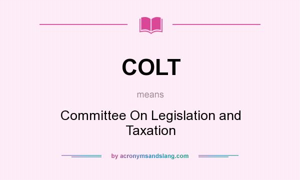 What does COLT mean? It stands for Committee On Legislation and Taxation