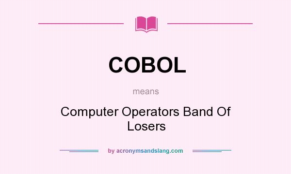 What does COBOL mean? It stands for Computer Operators Band Of Losers