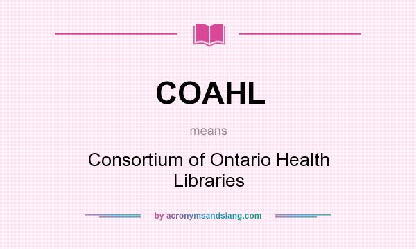 What does COAHL mean? It stands for Consortium of Ontario Health Libraries