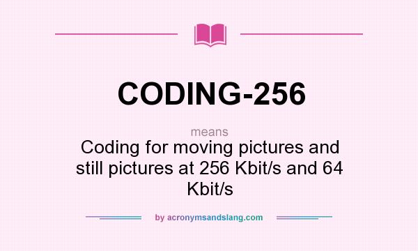 What does CODING-256 mean? It stands for Coding for moving pictures and still pictures at 256 Kbit/s and 64 Kbit/s