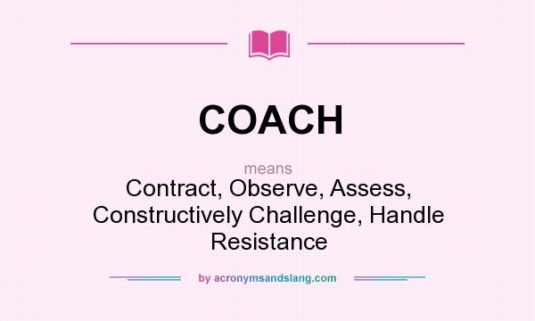 What does COACH mean? It stands for Contract, Observe, Assess, Constructively Challenge, Handle Resistance