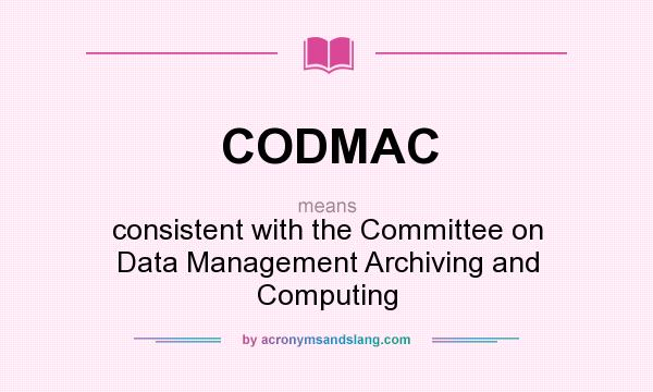 What does CODMAC mean? It stands for consistent with the Committee on Data Management Archiving and Computing