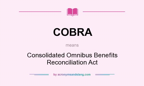 What does COBRA mean? It stands for Consolidated Omnibus Benefits Reconciliation Act