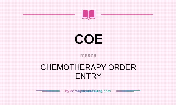 What does COE mean? It stands for CHEMOTHERAPY ORDER ENTRY