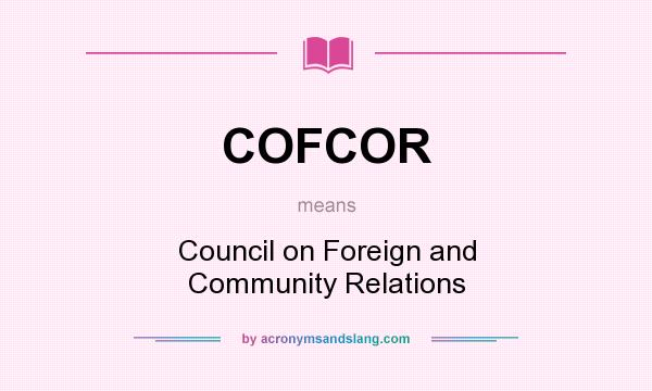 What does COFCOR mean? It stands for Council on Foreign and Community Relations