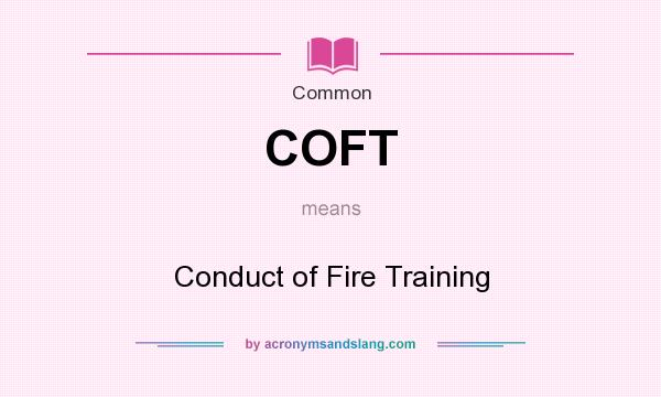 What does COFT mean? It stands for Conduct of Fire Training