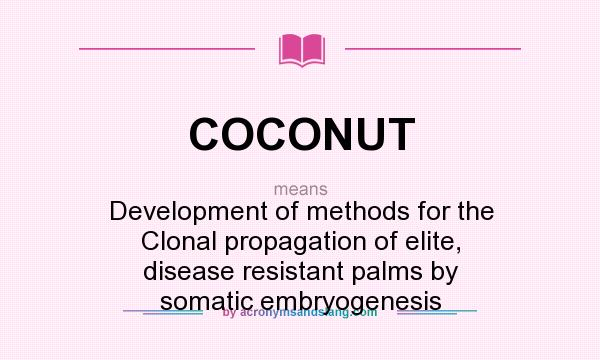 What does COCONUT mean? It stands for Development of methods for the Clonal propagation of elite, disease resistant palms by somatic embryogenesis
