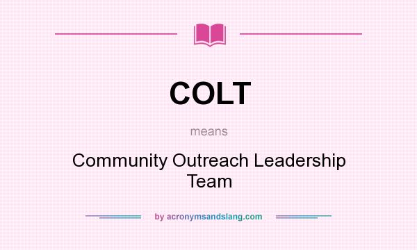 What does COLT mean? It stands for Community Outreach Leadership Team