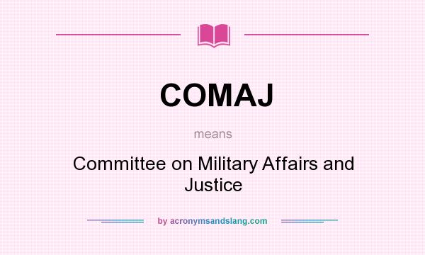 What does COMAJ mean? It stands for Committee on Military Affairs and Justice