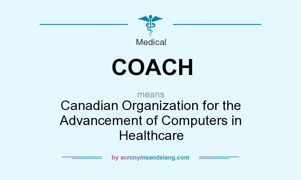 What does COACH mean? It stands for Canadian Organization for the Advancement of Computers in Healthcare