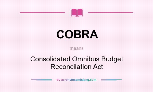 What does COBRA mean? It stands for Consolidated Omnibus Budget Reconcilation Act