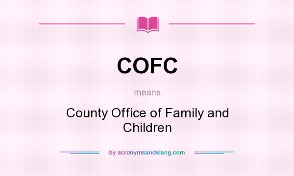 What does COFC mean? It stands for County Office of Family and Children