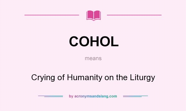 What does COHOL mean? It stands for Crying of Humanity on the Liturgy