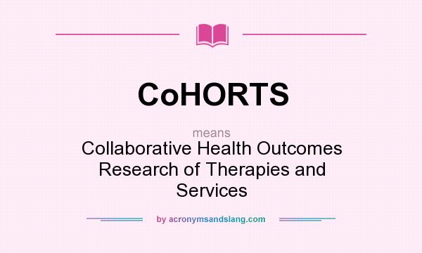 What does CoHORTS mean? It stands for Collaborative Health Outcomes Research of Therapies and Services