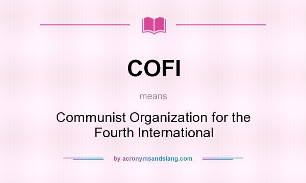 What does COFI mean? It stands for Communist Organization for the Fourth International