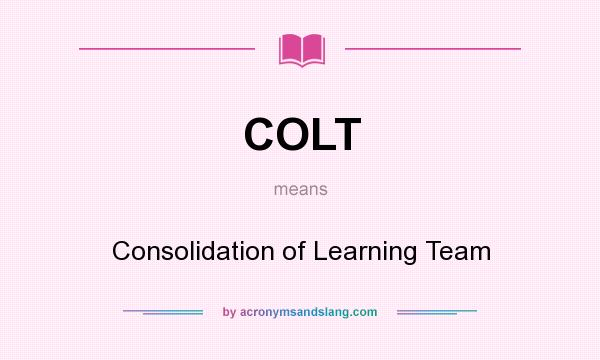 What does COLT mean? It stands for Consolidation of Learning Team