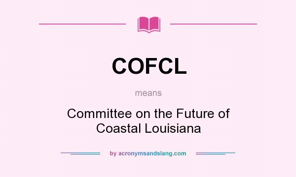What does COFCL mean? It stands for Committee on the Future of Coastal Louisiana