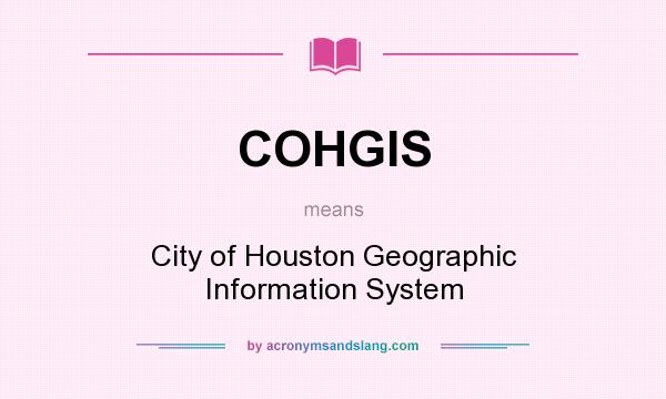 What does COHGIS mean? It stands for City of Houston Geographic Information System